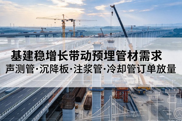 来宾基建稳增长带动预埋监测管材需求，声测管、沉降板、注浆管订单持续放量
