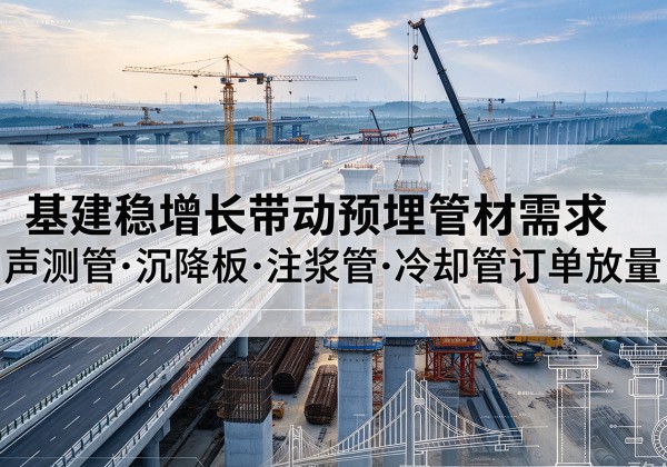 来宾基建稳增长带动预埋监测管材需求，声测管、沉降板、注浆管订单持续放量
